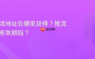 抖音推流地址在哪里获得？推流地址有有效期吗？