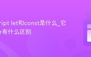 javascript let和const是什么_它们与var有什么区别