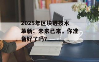 2025年区块链技术革新：未来已来，你准备好了吗？