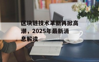 区块链技术革新再掀高潮，2025年最新消息解读