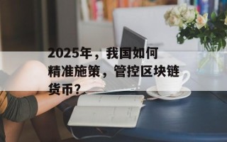 2025年，我国如何精准施策，管控区块链货币？