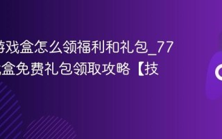 7723游戏盒怎么领福利和礼包_7723游戏盒免费礼包领取攻略【技巧】