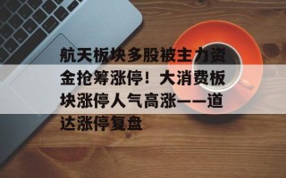 航天板块多股被主力资金抢筹涨停！大消费板块涨停人气高涨——道达涨停复盘