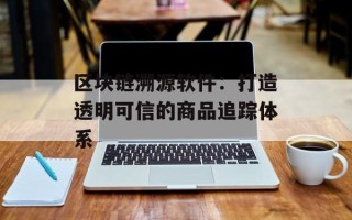 区块链溯源软件：打造透明可信的商品追踪体系
