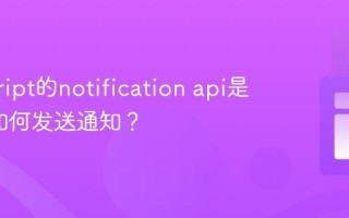 javascript的notification api是什么_如何发送通知？