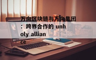 万向区块链与万向集团：跨界合作的 unholy alliance
