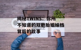 揭秘TWINS：你所不知道的双胞胎姐妹档背后的故事
