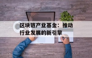 区块链产业基金：推动行业发展的新引擎