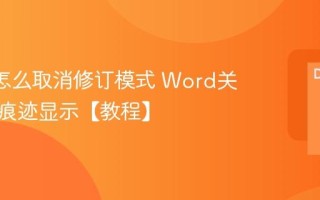Word怎么取消修订模式 Word关闭修订痕迹显示【教程】