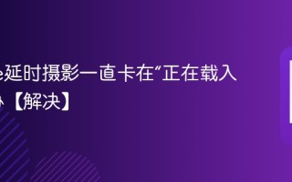 iPhone延时摄影一直卡在“正在载入”怎么办【解决】