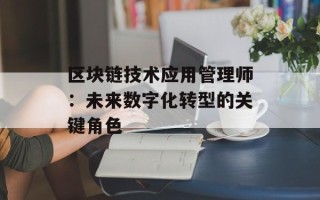 区块链技术应用管理师：未来数字化转型的关键角色