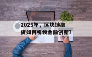 2025年，区块链融资如何引领金融创新？