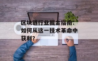 区块链行业掘金指南：如何从这一技术革命中获利？