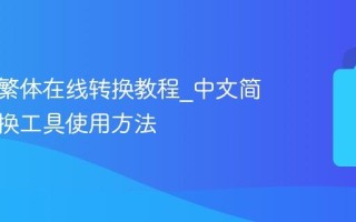 中文简繁体在线转换教程_中文简繁体转换工具使用方法