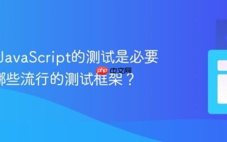 为什么JavaScript的测试是必要的_有哪些流行的测试框架？