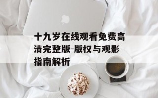 十九岁在线观看免费高清完整版-版权与观影指南解析