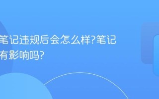 小红书笔记违规后会怎么样?笔记违规了有影响吗?