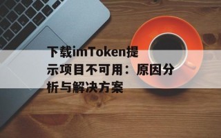 下载imToken提示项目不可用：原因分析与解决方案