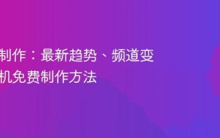 AI视频制作：最新趋势、频道变现及手机免费制作方法