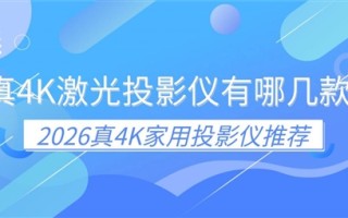 真4K激光投影仪有哪几款 2026真4K家用投影仪推荐