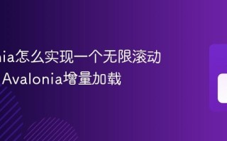 Avalonia怎么实现一个无限滚动的列表 Avalonia增量加载