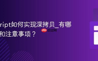 Javascript如何实现深拷贝_有哪些方法和注意事项？