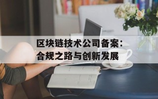 区块链技术公司备案：合规之路与创新发展