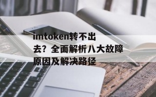 imtoken转不出去？全面解析八大故障原因及解决路径