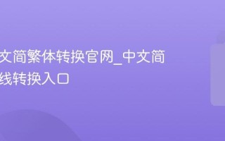 万能中文简繁体转换官网_中文简繁体在线转换入口