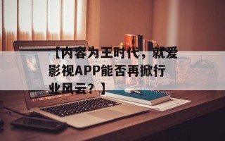 【内容为王时代，就爱影视APP能否再掀行业风云？】