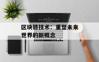 区块链技术：重塑未来世界的新概念