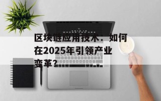 区块链应用技术：如何在2025年引领产业变革？