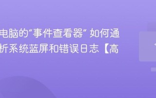 什么是电脑的“事件查看器” 如何通过它分析系统蓝屏和错误日志【高级】
