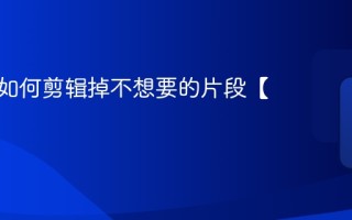 快剪辑如何剪辑掉不想要的片段【详解】