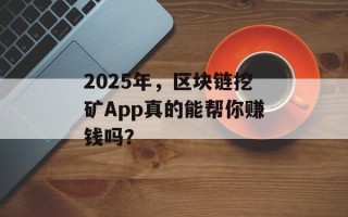 2025年，区块链挖矿App真的能帮你赚钱吗？