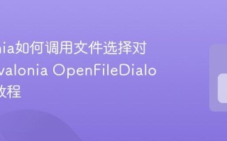 Avalonia如何调用文件选择对话框 Avalonia OpenFileDialog使用教程