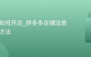拼多多如何开店_拼多多店铺注册与认证方法