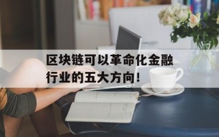 区块链可以革命化金融行业的五大方向！