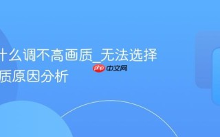 B站为什么调不高画质_无法选择高清画质原因分析