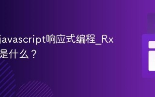 什么是javascript响应式编程_RxJS基础是什么？