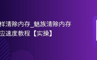 魅族怎样清除内存_魅族清除内存加快响应速度教程【实操】