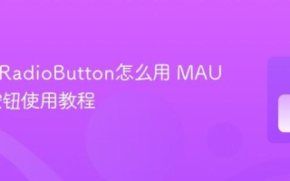 MAUI RadioButton怎么用 MAUI单选按钮使用教程