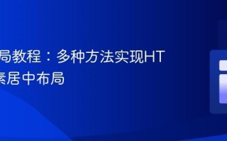 CSS布局教程：多种方法实现HTML元素居中布局