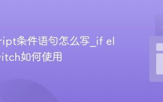 javascript条件语句怎么写_if else和switch如何使用