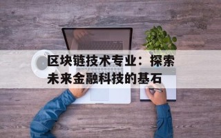 区块链技术专业：探索未来金融科技的基石
