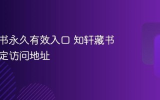 知轩藏书永久有效入口 知轩藏书官方指定访问地址
