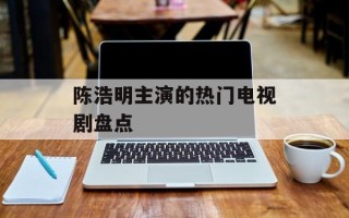 陈浩明主演的热门电视剧盘点