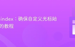 CSS z-index：确保自定义光标始终可见的教程