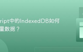Javascript中的IndexedDB如何管理大量数据？