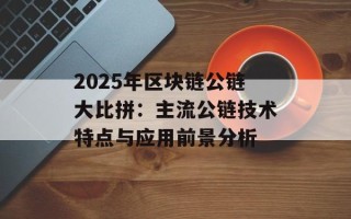 2025年区块链公链大比拼：主流公链技术特点与应用前景分析